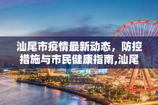 汕尾市疫情最新动态，防控措施与市民健康指南,汕尾疫情最新消息