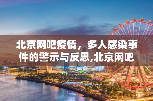 北京网吧疫情，多人感染事件的警示与反思,北京网吧致多人感染