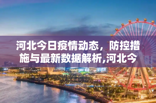河北今日疫情动态，防控措施与最新数据解析,河北今天最新疫情