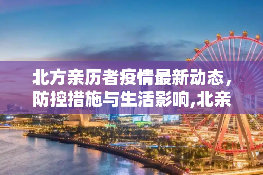 北方亲历者疫情最新动态，防控措施与生活影响,北亲疫情最新消息