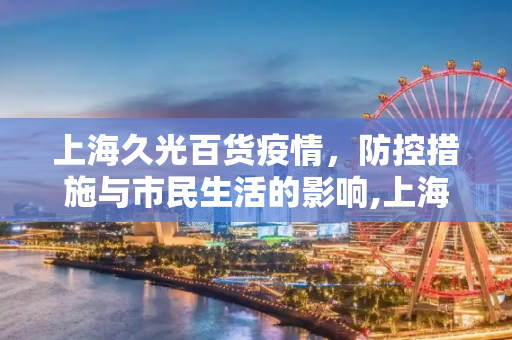 上海久光百货疫情，防控措施与市民生活的影响,上海久光百货疫情