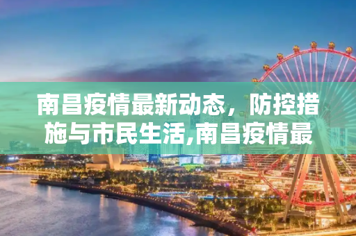 南昌疫情最新动态，防控措施与市民生活,南昌疫情最新消息疫