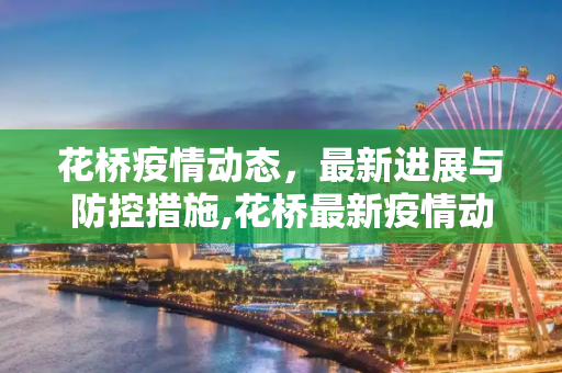 花桥疫情动态，最新进展与防控措施,花桥最新疫情动态