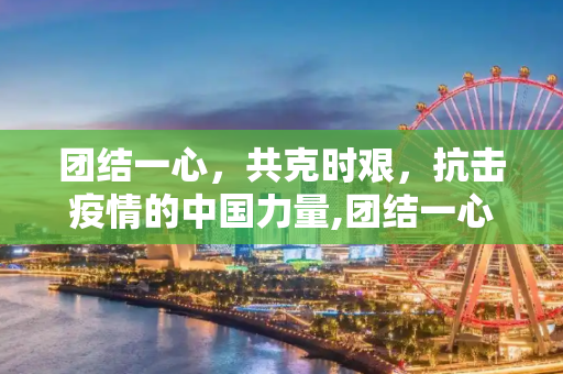 团结一心，共克时艰，抗击疫情的中国力量,团结一心抗击疫情