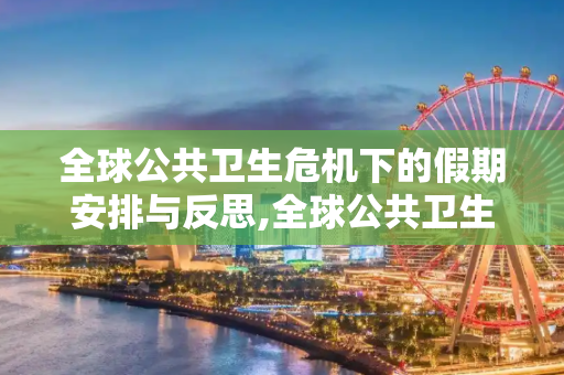 全球公共卫生危机下的假期安排与反思,全球公共卫生危机下的假期安排与反思