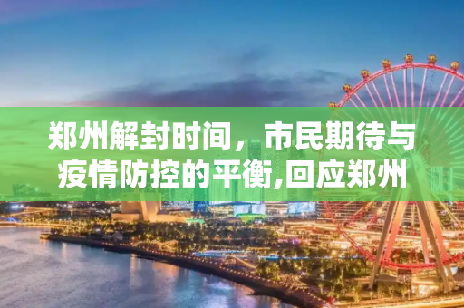 郑州解封时间，市民期待与疫情防控的平衡,回应郑州何时能解封
