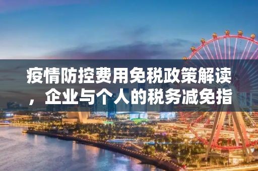 疫情防控费用免税政策解读，企业与个人的税务减免指南,疫情防控费用是否免税