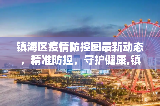 镇海区疫情防控图最新动态，精准防控，守护健康,镇海疫情防控图最新
