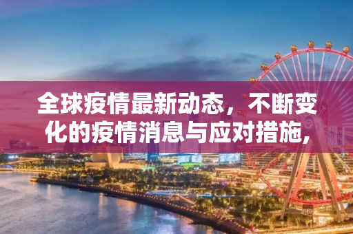 全球疫情最新动态，不断变化的疫情消息与应对措施,疫情消息最新:疫情疫情疫情最新消息