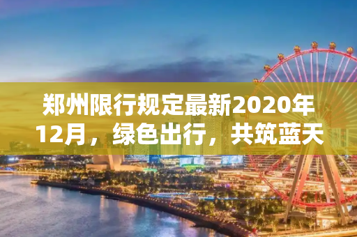 郑州限行规定最新2020年12月，绿色出行，共筑蓝天,郑州限行规定最新202012月