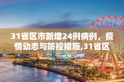 31省区市新增24例病例，疫情动态与防控措施,31省区市增24例病例