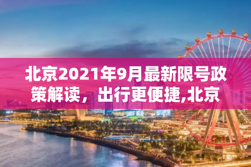 北京2021年9月最新限号政策解读，出行更便捷,北京限号2021最新限号时间9月份