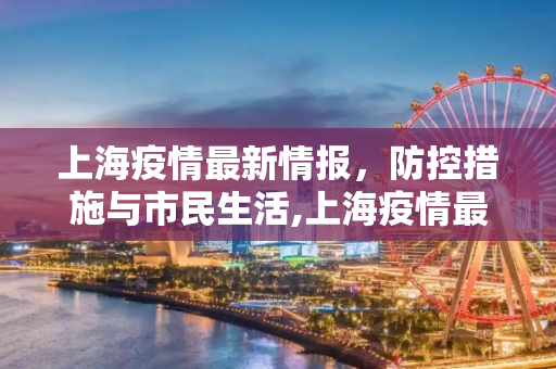 上海疫情最新情报，防控措施与市民生活,上海疫情最新情报