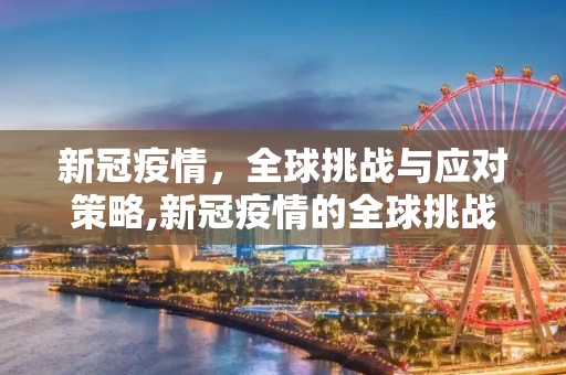 新冠疫情，全球挑战与应对策略,新冠疫情的全球挑战与应对策略