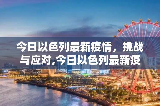 今日以色列最新疫情，挑战与应对,今日以色列最新疫情