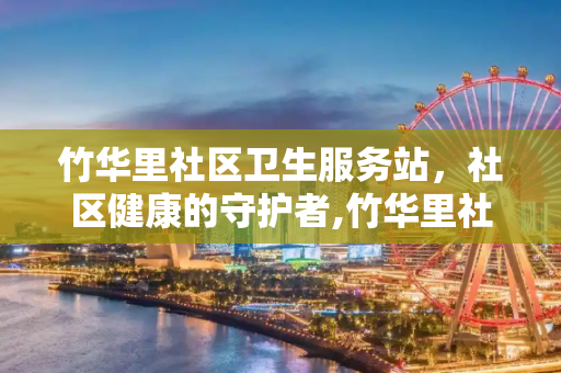 竹华里社区卫生服务站，社区健康的守护者,竹华里社区卫生服务站