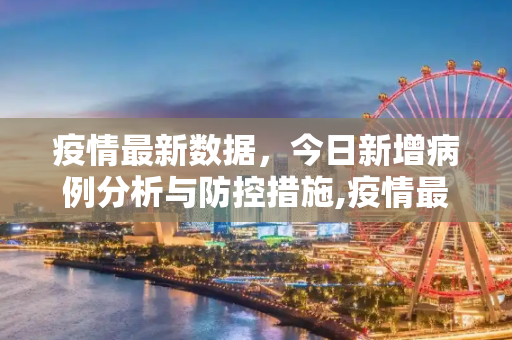 疫情最新数据，今日新增病例分析与防控措施,疫情最新数据消息今天新增
