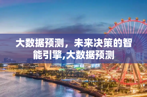 大数据预测，未来决策的智能引擎,大数据预测