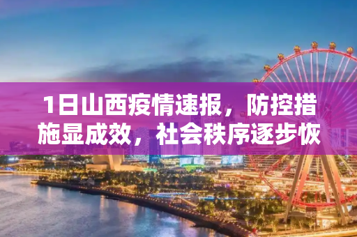 1日山西疫情速报，防控措施显成效，社会秩序逐步恢复,1日山西疫情速报