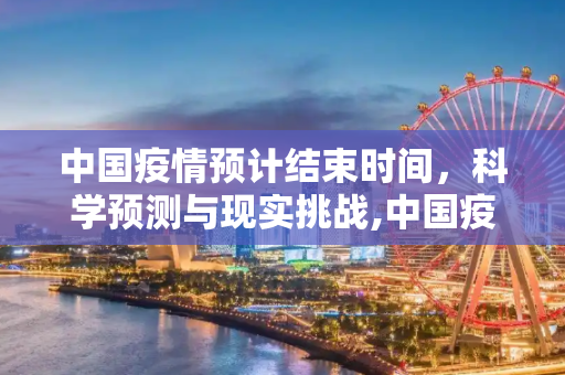 中国疫情预计结束时间，科学预测与现实挑战,中国疫情预计结束时间