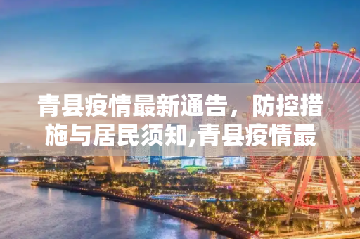 青县疫情最新通告，防控措施与居民须知,青县疫情最新通告