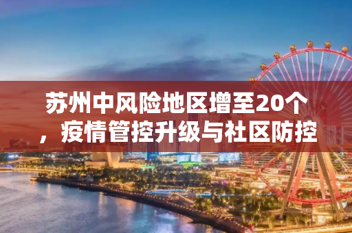 苏州中风险地区增至20个，疫情管控升级与社区防控的挑战,苏州中风险地区增至20个