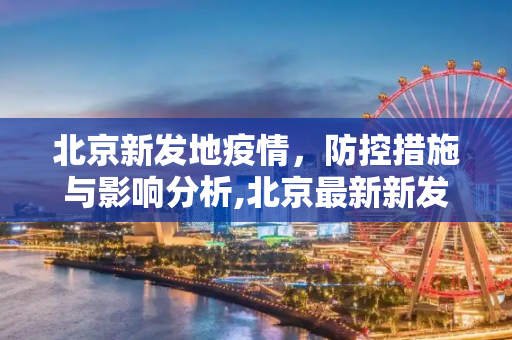 北京新发地疫情，防控措施与影响分析,北京最新新发地疫情