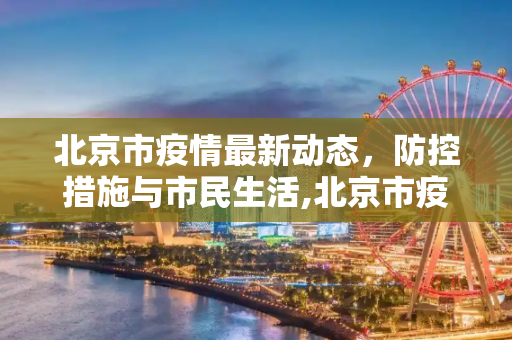 北京市疫情最新动态，防控措施与市民生活,北京市疫情最新消息