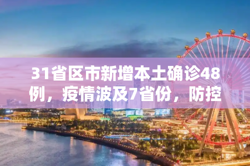 31省区市新增本土确诊48例，疫情波及7省份，防控形势严峻,31省区市新增本土确诊48例在7省份