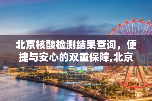 北京核酸检测结果查询，便捷与安心的双重保障,北京核酸检测结果查询