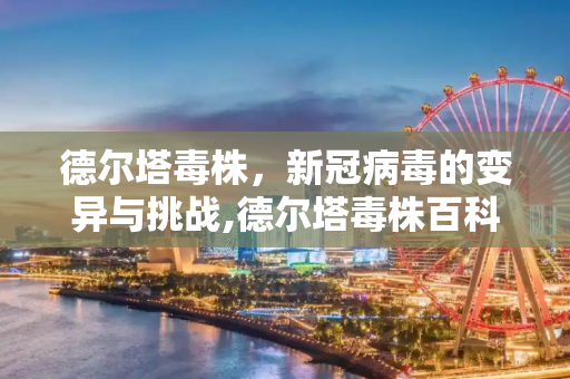 德尔塔毒株，新冠病毒的变异与挑战,德尔塔毒株百科