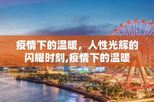 疫情下的温暖，人性光辉的闪耀时刻,疫情下的温暖