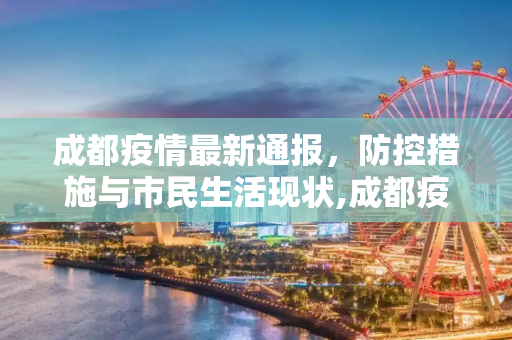成都疫情最新通报，防控措施与市民生活现状,成都疫情最新通报