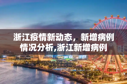 浙江疫情新动态，新增病例情况分析,浙江新增病例