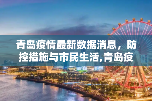 青岛疫情最新数据消息，防控措施与市民生活,青岛疫情最新数据消息