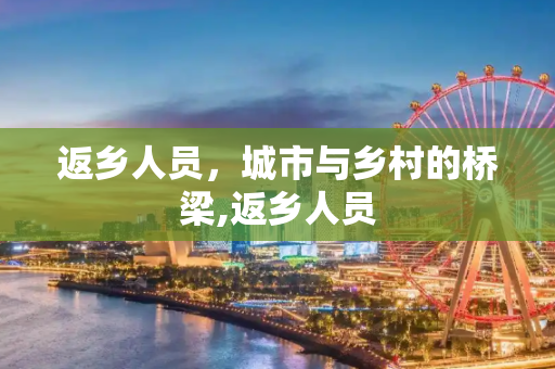 返乡人员，城市与乡村的桥梁,返乡人员