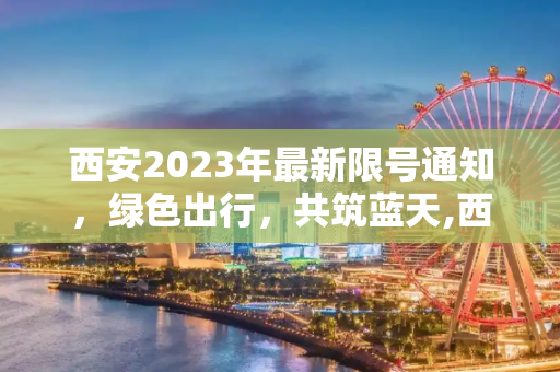 西安2023年最新限号通知，绿色出行，共筑蓝天,西安限号2023最新限号通知