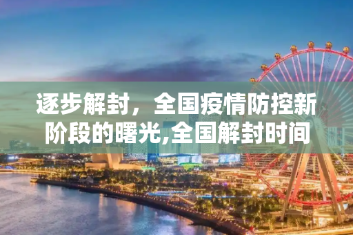 逐步解封，全国疫情防控新阶段的曙光,全国解封时间逐步放开
