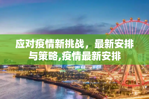 应对疫情新挑战，最新安排与策略,疫情最新安排