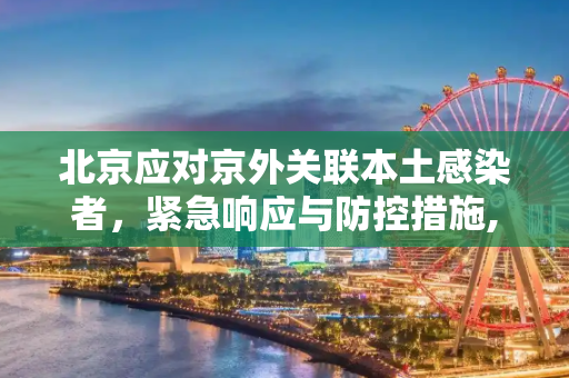 北京应对京外关联本土感染者，紧急响应与防控措施,北京新增3名京外关联本土感染者