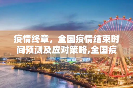 疫情终章，全国疫情结束时间预测及应对策略,全国疫情结束时间预测及应对策