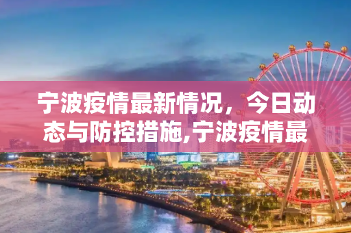 宁波疫情最新情况，今日动态与防控措施,宁波疫情最新情况最新消息今天