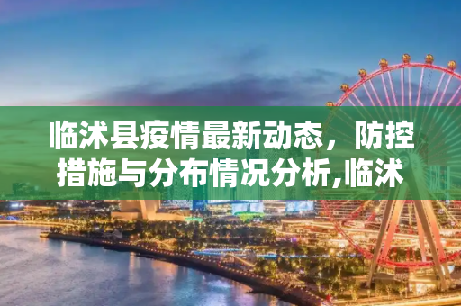 临沭县疫情最新动态，防控措施与分布情况分析,临沭疫情最新分布
