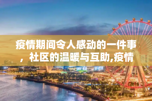 疫情期间令人感动的一件事，社区的温暖与互助,疫情期间令人感动的一件事