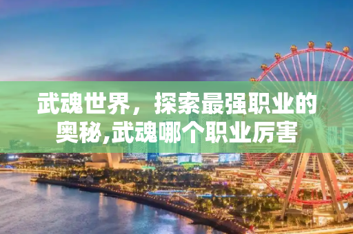 武魂世界，探索最强职业的奥秘,武魂哪个职业厉害