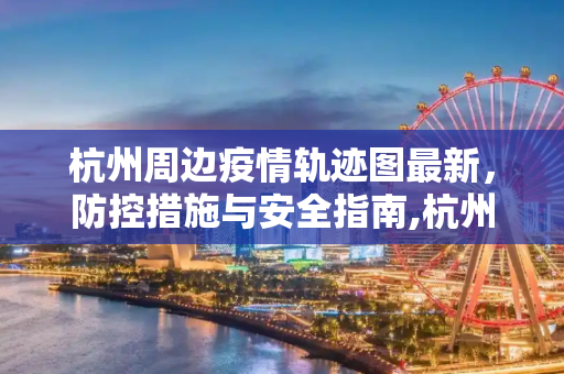 杭州周边疫情轨迹图最新，防控措施与安全指南,杭州周边疫情轨迹图最新
