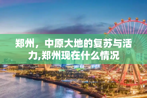 郑州，中原大地的复苏与活力,郑州现在什么情况