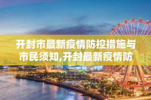 开封市最新疫情防控措施与市民须知,开封最新疫情防控