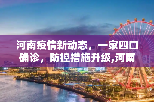 河南疫情新动态，一家四口确诊，防控措施升级,河南4例为一家四口
