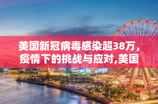 美国新冠病毒感染超38万，疫情下的挑战与应对,美国新冠病毒感染超38万